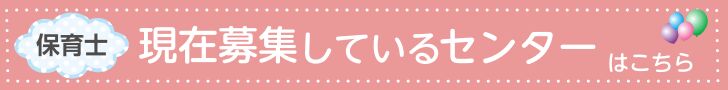 保育士 現在募集しているセンターはこちら